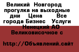 Великий  Новгород.....прогулка на выходные  дни  › Цена ­ 1 - Все города Бизнес » Услуги   . Ненецкий АО,Великовисочное с.